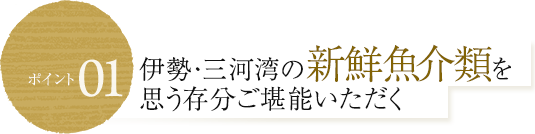 伊勢・三河湾の新鮮魚介類を思う存分ご堪能いただく